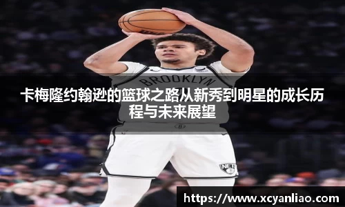 卡梅隆约翰逊的篮球之路从新秀到明星的成长历程与未来展望