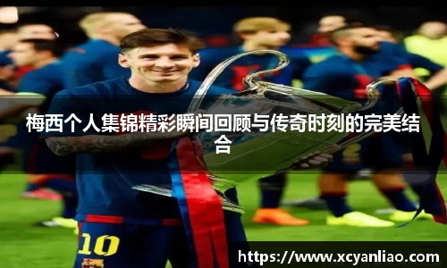 梅西个人集锦精彩瞬间回顾与传奇时刻的完美结合