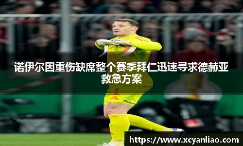 诺伊尔因重伤缺席整个赛季拜仁迅速寻求德赫亚救急方案