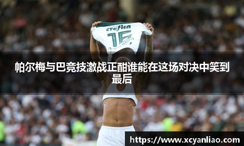 帕尔梅与巴竞技激战正酣谁能在这场对决中笑到最后