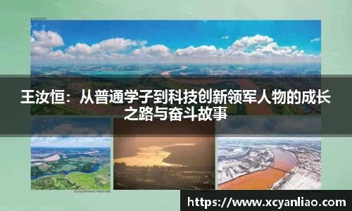 王汝恒：从普通学子到科技创新领军人物的成长之路与奋斗故事