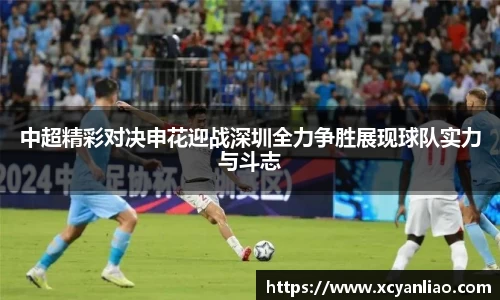 中超精彩对决申花迎战深圳全力争胜展现球队实力与斗志