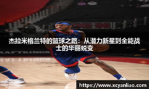 杰拉米格兰特的篮球之路：从潜力新星到全能战士的华丽蜕变