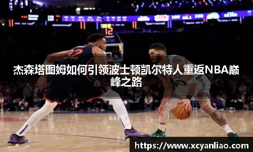 杰森塔图姆如何引领波士顿凯尔特人重返NBA巅峰之路