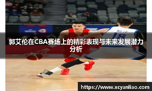 郭艾伦在CBA赛场上的精彩表现与未来发展潜力分析